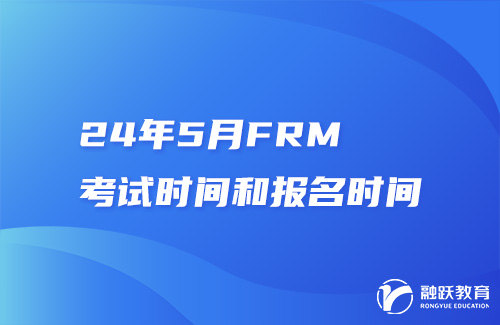 24年5月FRM考試時(shí)間和報(bào)名時(shí)間